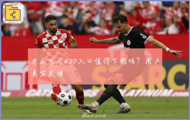 开云官方app入口值得下载吗?用户真实反馈