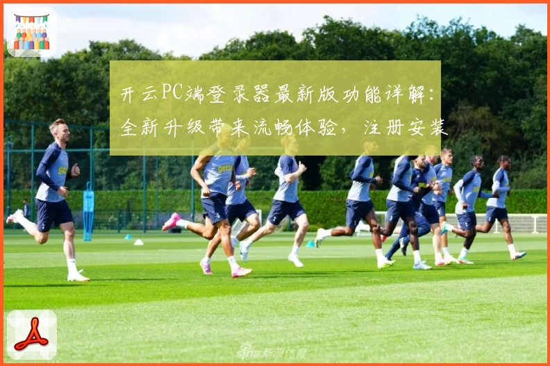 开云PC端登录器最新版功能详解：全新升级带来流畅体验，注册安装教程一网打尽
