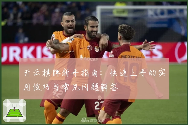 开云棋牌新手指南:快速上手的实用技巧与常见问题解答