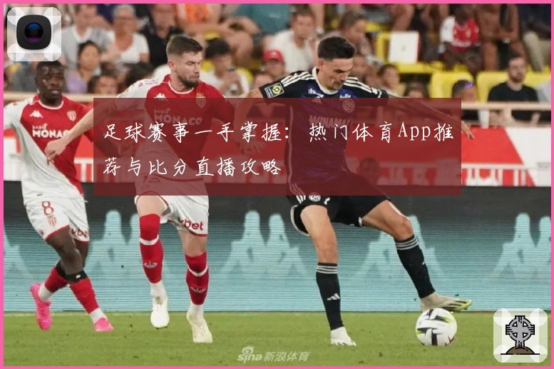 足球赛事一手掌握：热门体育App推荐与比分直播攻略