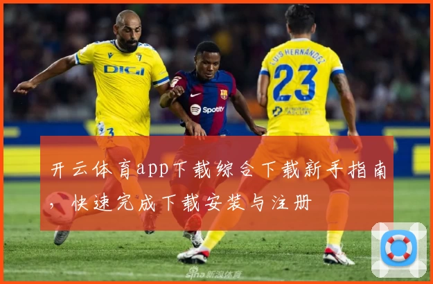 开云体育app下载综合下载新手指南，快速完成下载安装与注册
