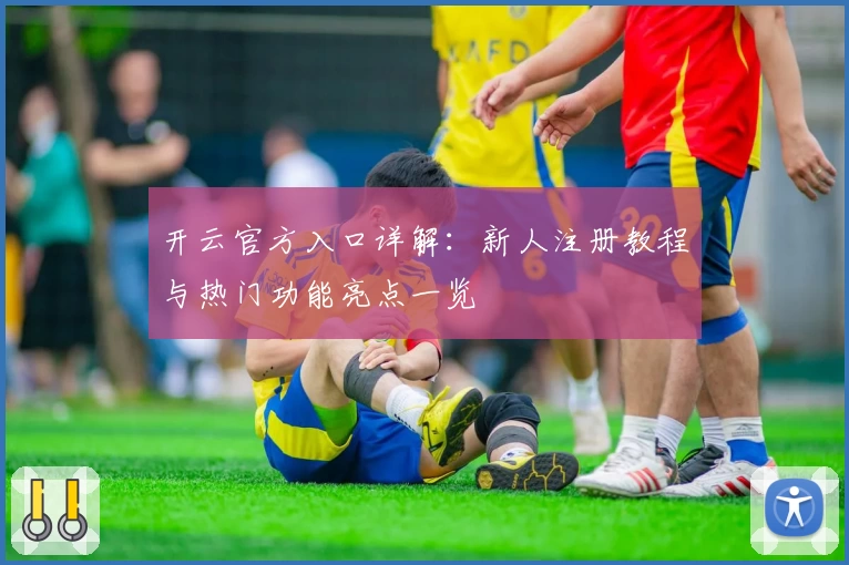 开云官方入口详解：新人注册教程与热门功能亮点一览