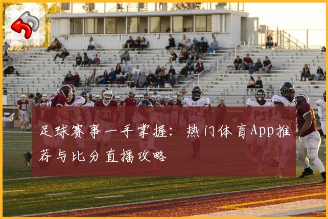 足球赛事一手掌握：热门体育App推荐与比分直播攻略