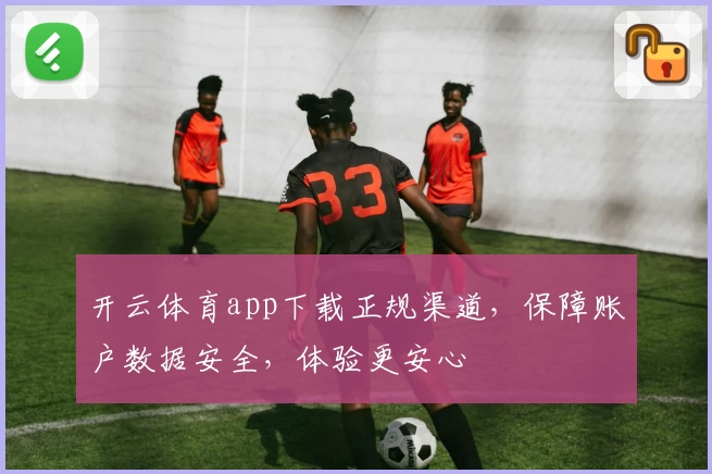 开云体育app下载正规渠道，保障账户数据安全，体验更安心