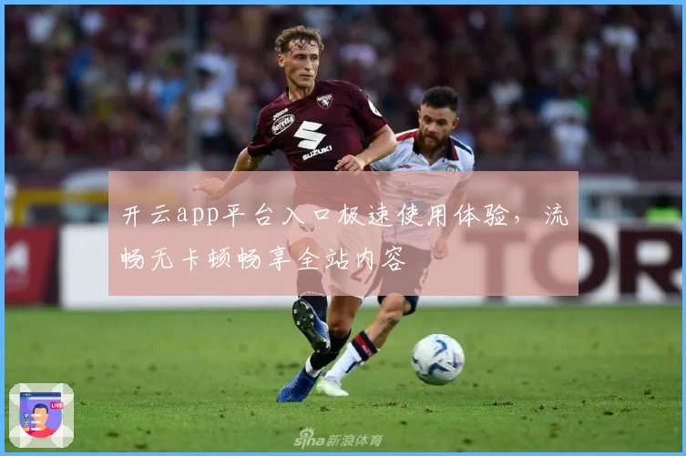 开云app平台入口极速使用体验，流畅无卡顿畅享全站内容