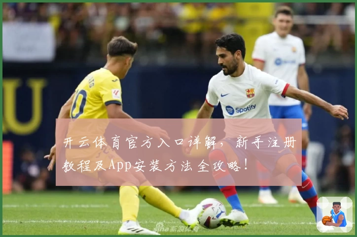 开云体育官方入口详解，新手注册教程及App安装方法全攻略！